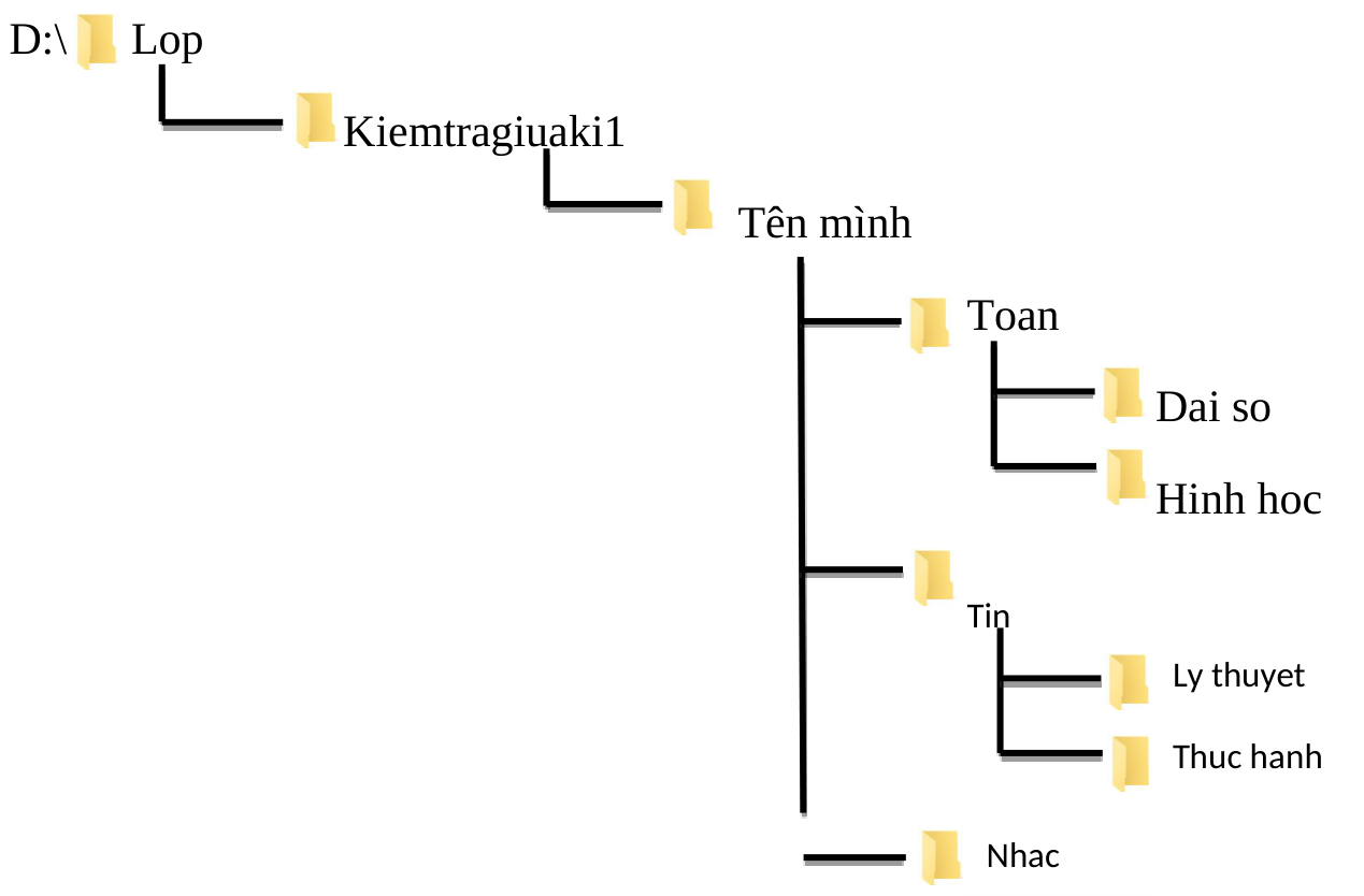 D: Lop/Kiemtragiuaki1/Tên mình có Toan, Tin, Nhac và các thư mục con như cây chữ.
